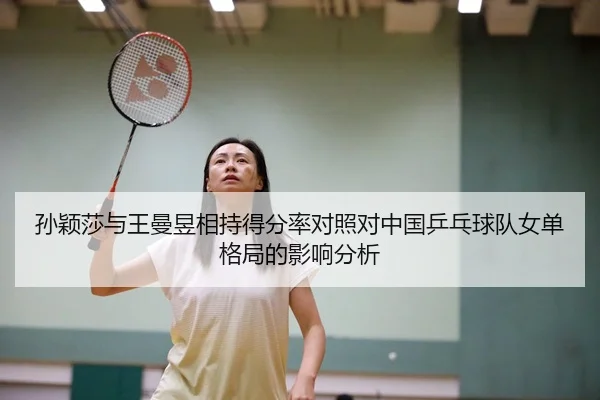 孙颖莎与王曼昱相持得分率对照对中国乒乓球队女单格局的影响分析