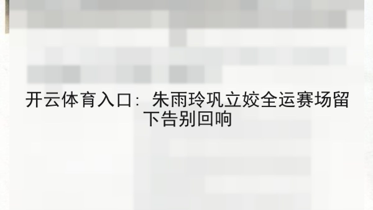开云体育入口: 朱雨玲巩立姣全运赛场留下告别回响