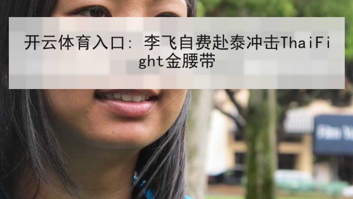 开云体育入口: 李飞自费赴泰冲击ThaiFight金腰带 开云体育入口: 李飞自费赴泰冲击ThaiFight金腰带