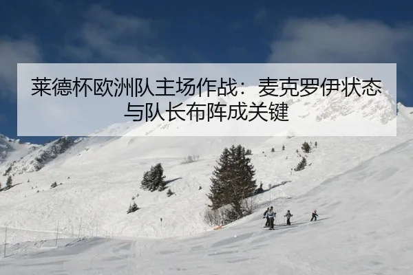莱德杯欧洲队主场作战：麦克罗伊状态与队长布阵成关键
