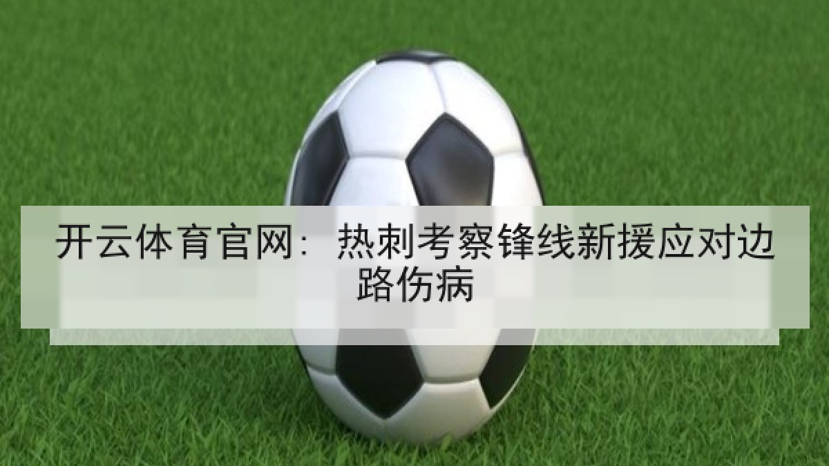 开云体育官网: 热刺考察锋线新援应对边路伤病 开云体育官网: 热刺考察锋线新援应对边路伤病