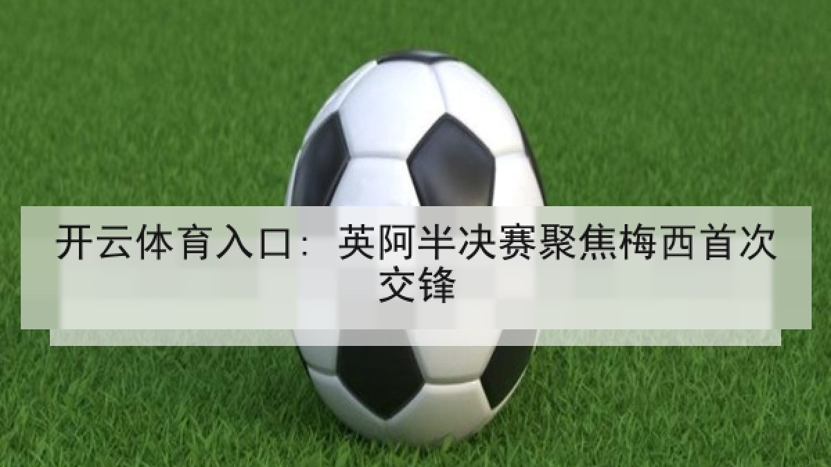 开云体育入口: 英阿半决赛聚焦梅西首次交锋